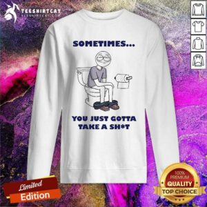 Premium Sometimes You Just Gotta Take A Shit Sweatshirt