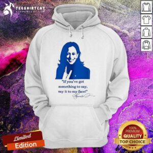 Top Kamala Harris If You’ve Got Something To Say Say It To My Face Hoodie