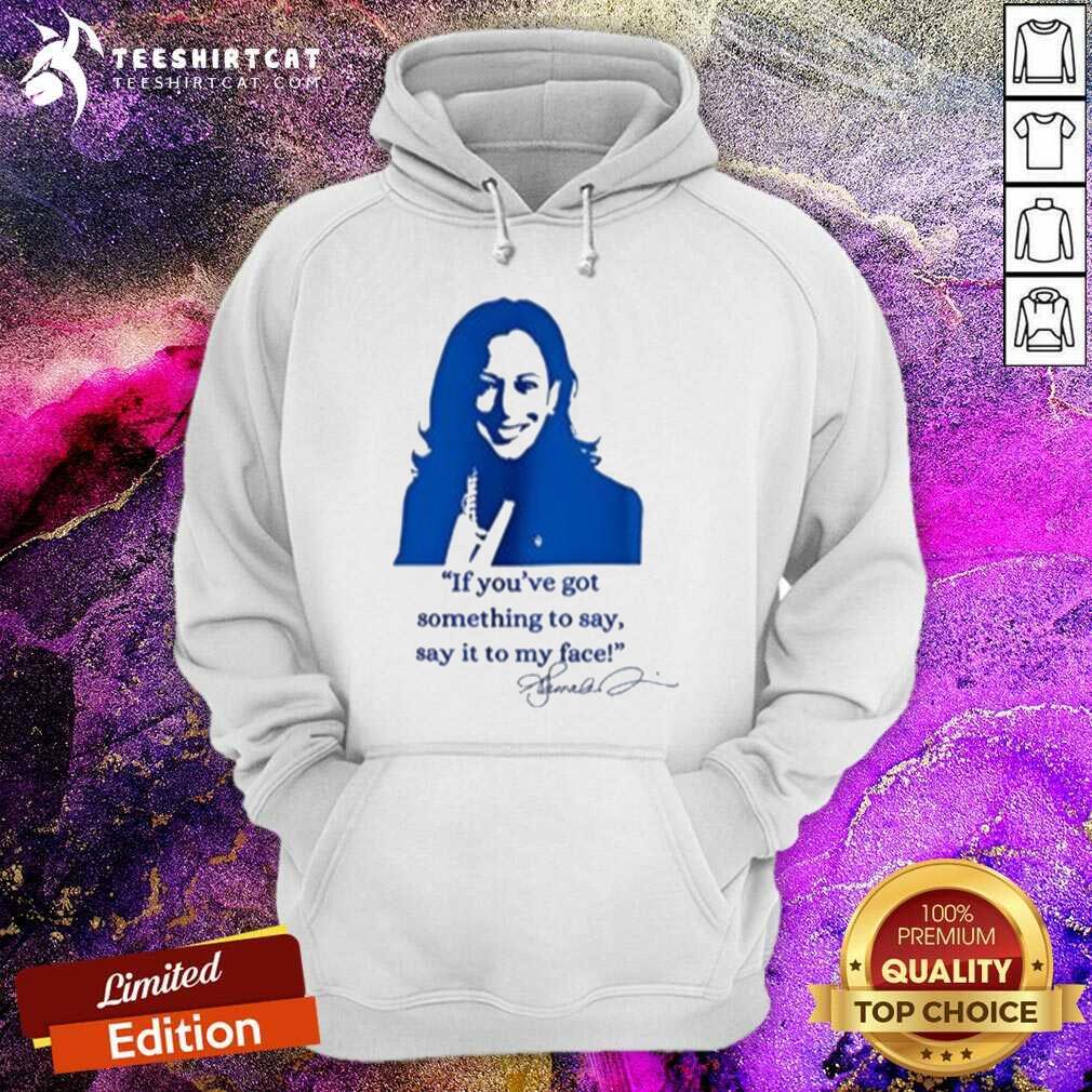 Top Kamala Harris If You’ve Got Something To Say Say It To My Face Hoodie