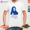 Top Kamala Harris If You’ve Got Something To Say Say It To My Face T-Shirt