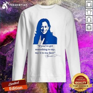 Top Kamala Harris If You’ve Got Something To Say Say It To My Face Sweatshirt