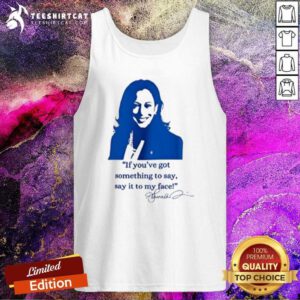 Top Kamala Harris If You’ve Got Something To Say Say It To My Face Tank-top