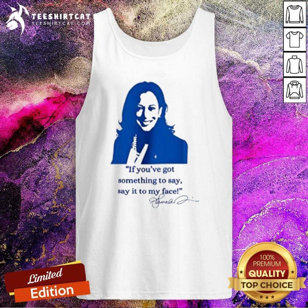 Top Kamala Harris If You’ve Got Something To Say Say It To My Face Tank-top