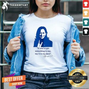 Top Kamala Harris If You’ve Got Something To Say Say It To My Face V-neck