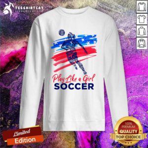 Awesome Play Like A Girl Soccer Sweatshirt