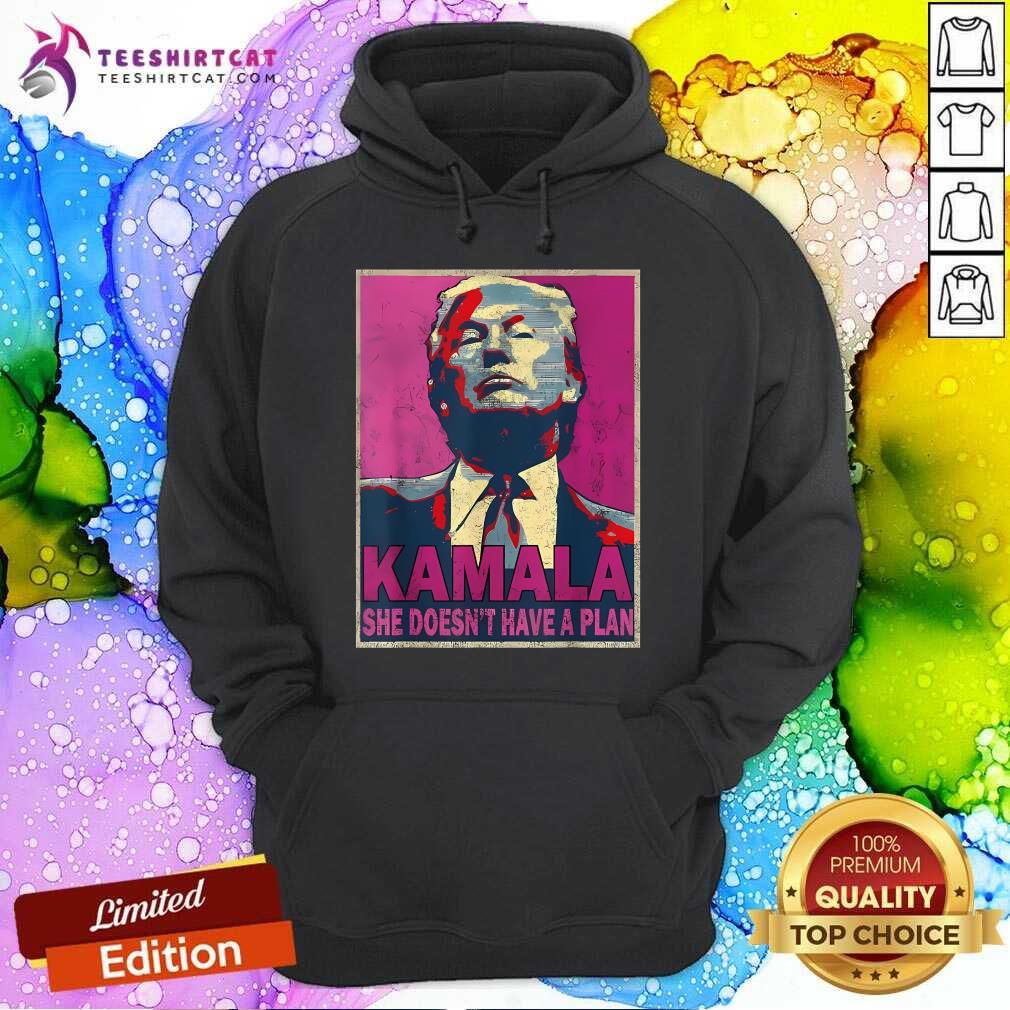 Good Donald Trump Kamala She Doesn't Have A Plan Hoodie