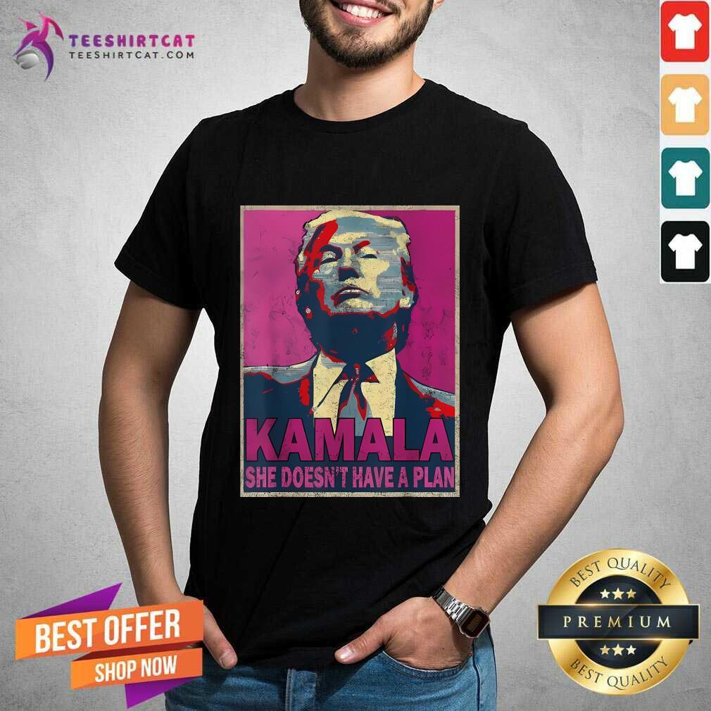 Good Donald Trump Kamala She Doesn't Have A Plan T-Shirt