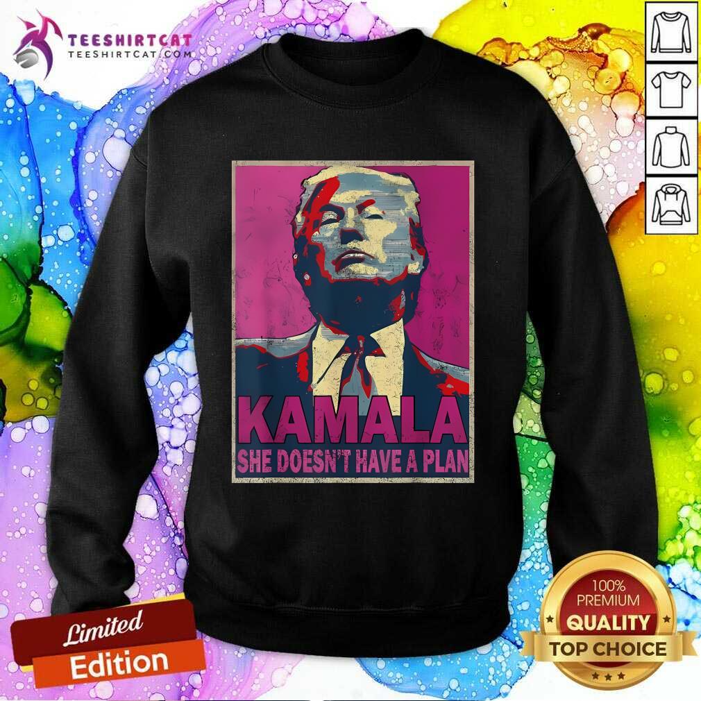 Good Donald Trump Kamala She Doesn't Have A Plan Sweatshirt
