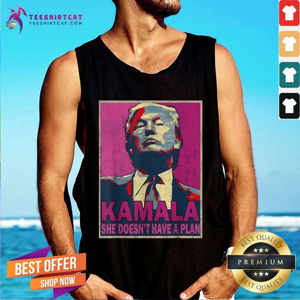 Good Donald Trump Kamala She Doesn't Have A Plan Tank-top
