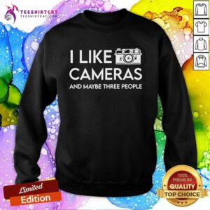 Good I Like Cameras And Maybe Three People Sweatshirt