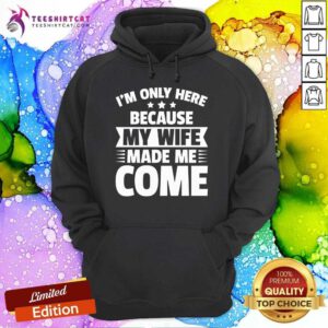 Good I'm Only Here Because My Wife Made Me Come Hoodie