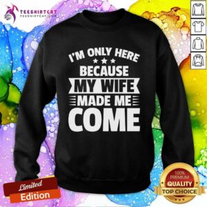 Good I'm Only Here Because My Wife Made Me Come Sweatshirt
