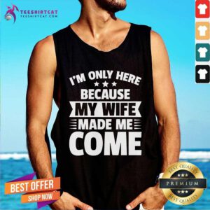 Good I'm Only Here Because My Wife Made Me Come Tank-top