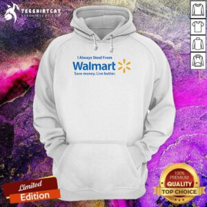 Hot I Always Steal From Walmart Save Money Live Better Hoodie
