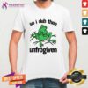 Hot So I Dub Thee Unfrogiven T-Shirt