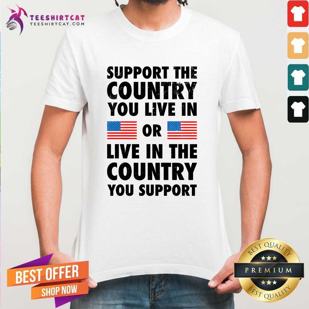 Hot Support The Country You Live In Or Live In The Country T-Shirt