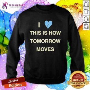 Nice I Love This Is How Tomorrow Moves Sweatshirt