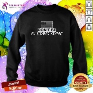 Nice Valentina Gomez Don't Be Weak And Gay Sweatshirt