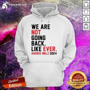 Nice We Are Not Going Back Like Ever Harris Walz Hoodie
