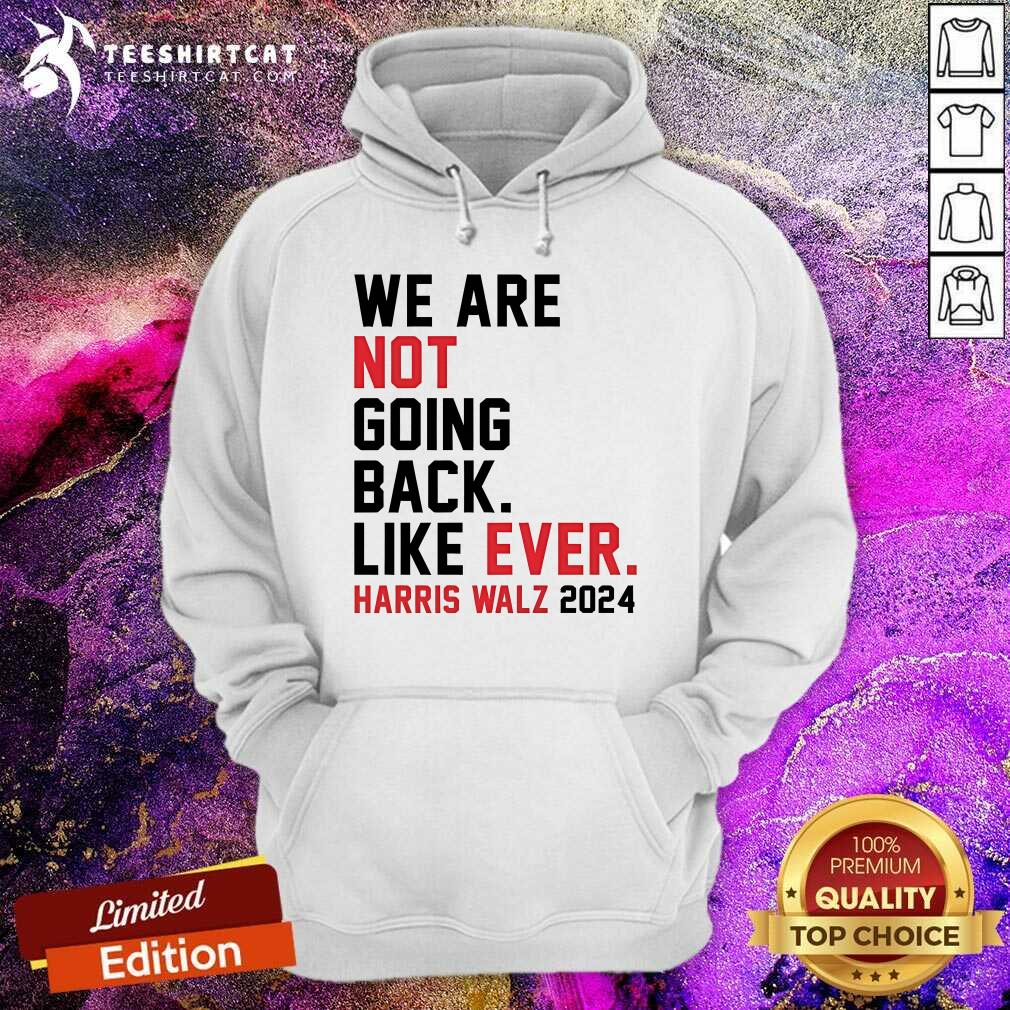 Nice We Are Not Going Back Like Ever Harris Walz Hoodie