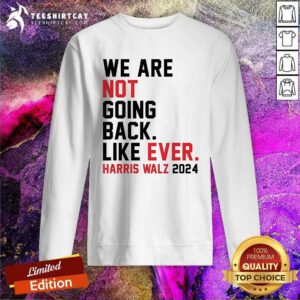 Nice We Are Not Going Back Like Ever Harris Walz Sweatshirt
