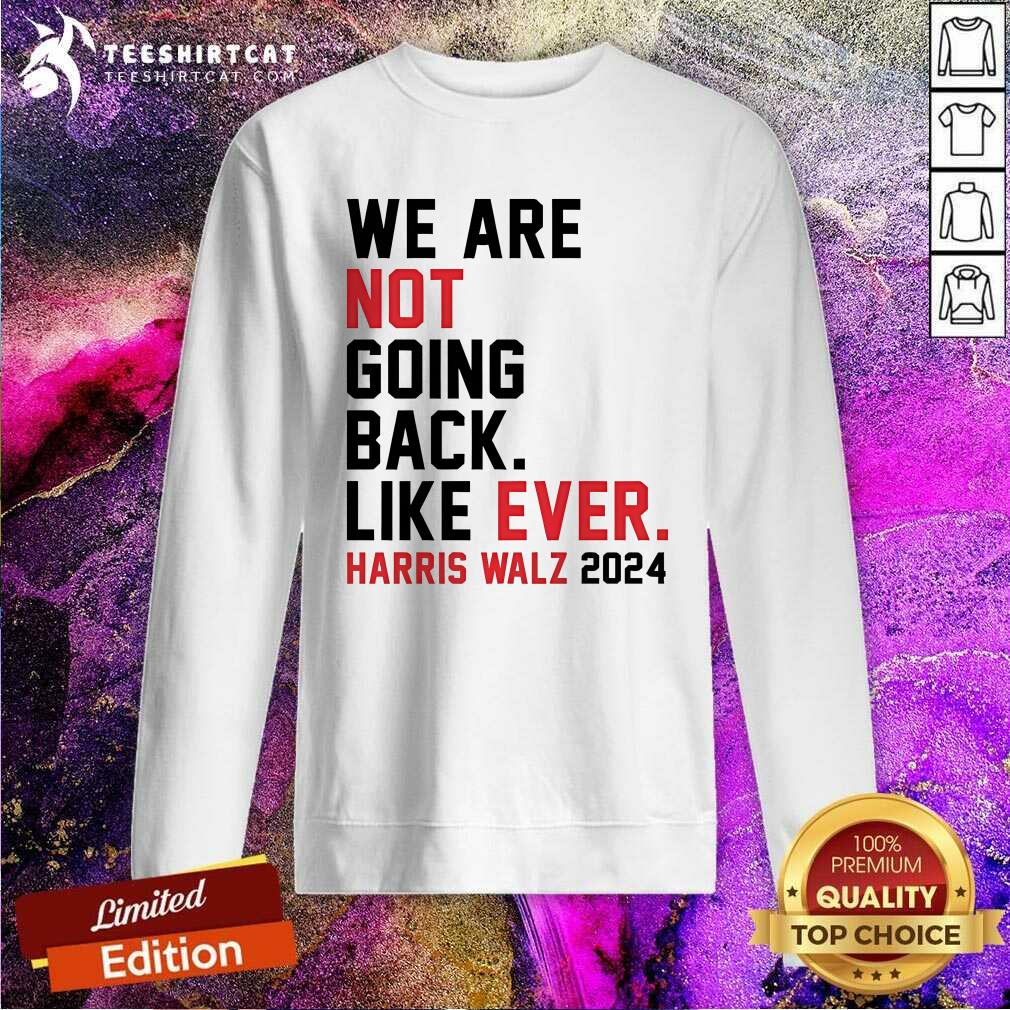 Nice We Are Not Going Back Like Ever Harris Walz Sweatshirt