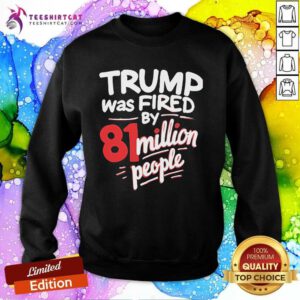 Official Kamala Harris Trump Was Fired By 81 Million People Sweatshirt