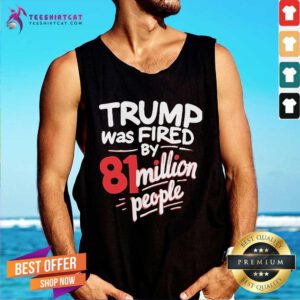 Official Kamala Harris Trump Was Fired By 81 Million People Tank-top