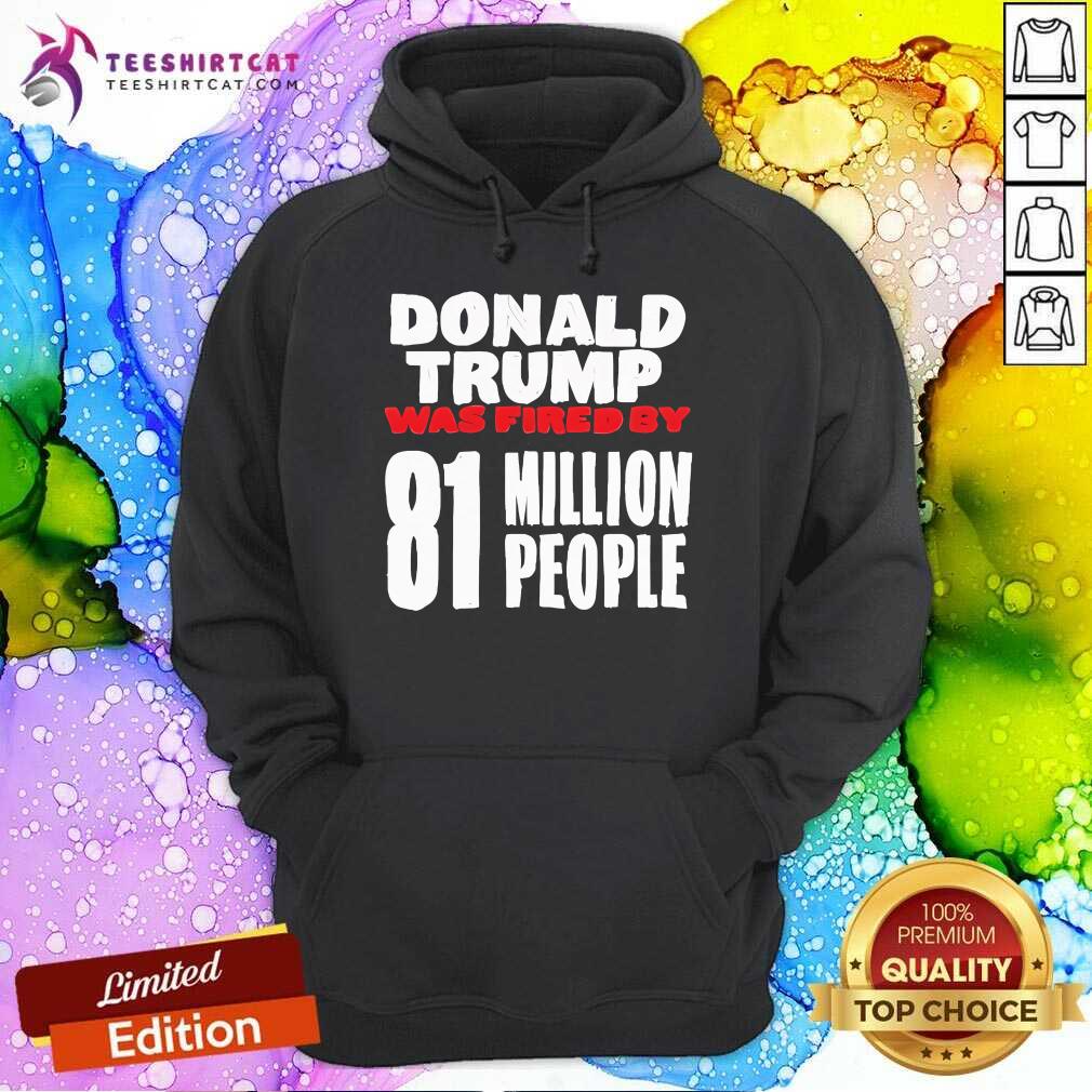 Original Donald Trump Was Fired By 81 Million People Hoodie