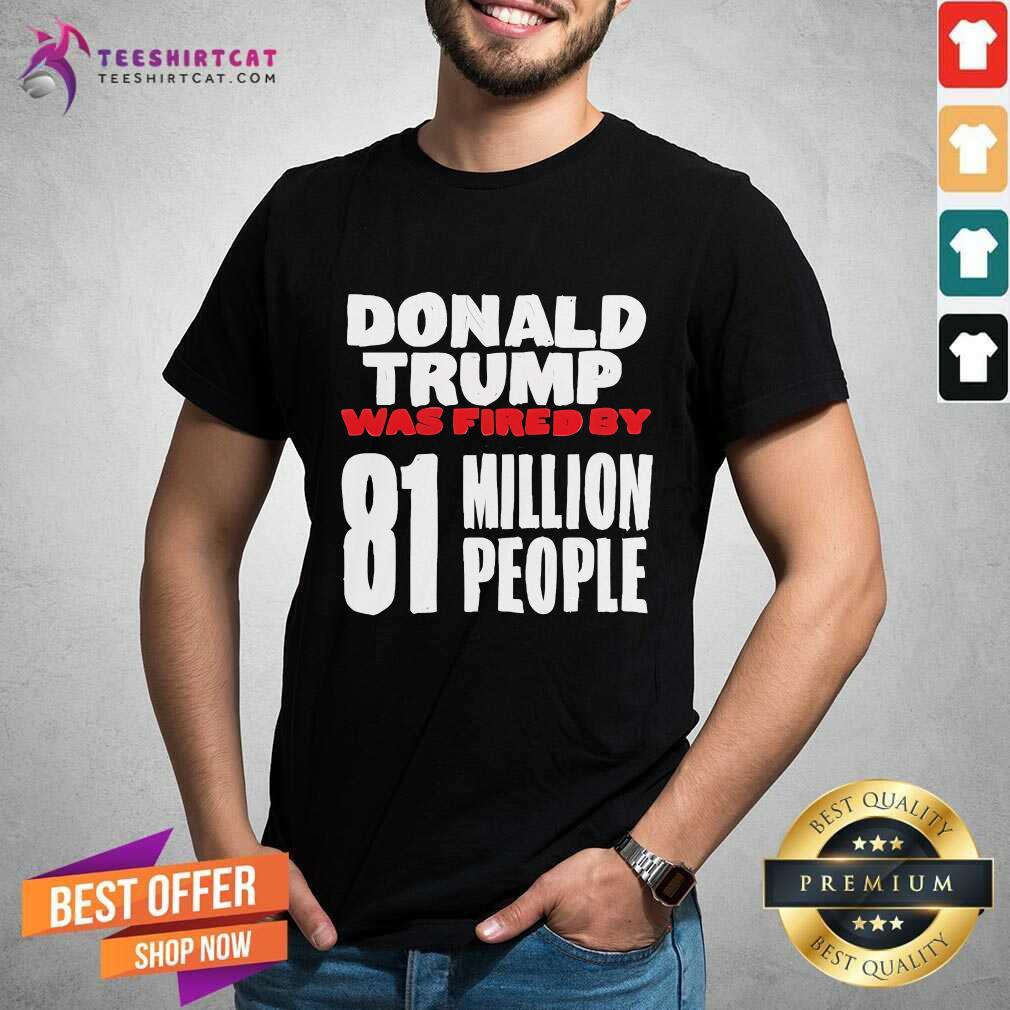Original Donald Trump Was Fired By 81 Million People T-Shirt