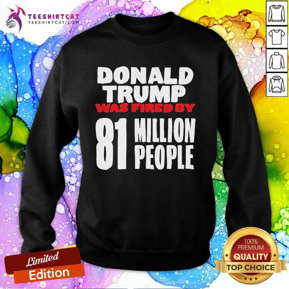 Original Donald Trump Was Fired By 81 Million People Sweatshirt