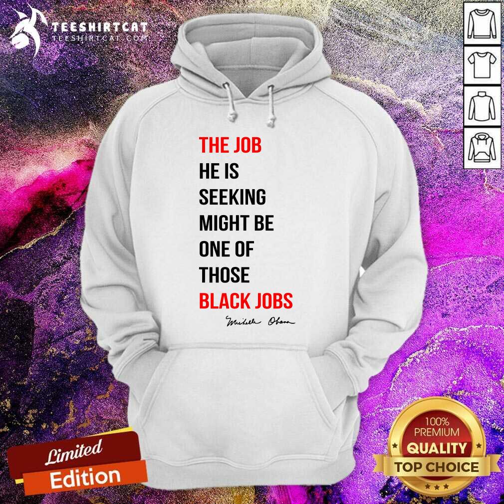Original The Job He Is Seeking Might Be One Of Those Black Jobs Hoodie