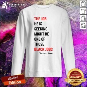 Original The Job He Is Seeking Might Be One Of Those Black Jobs Sweatshirt