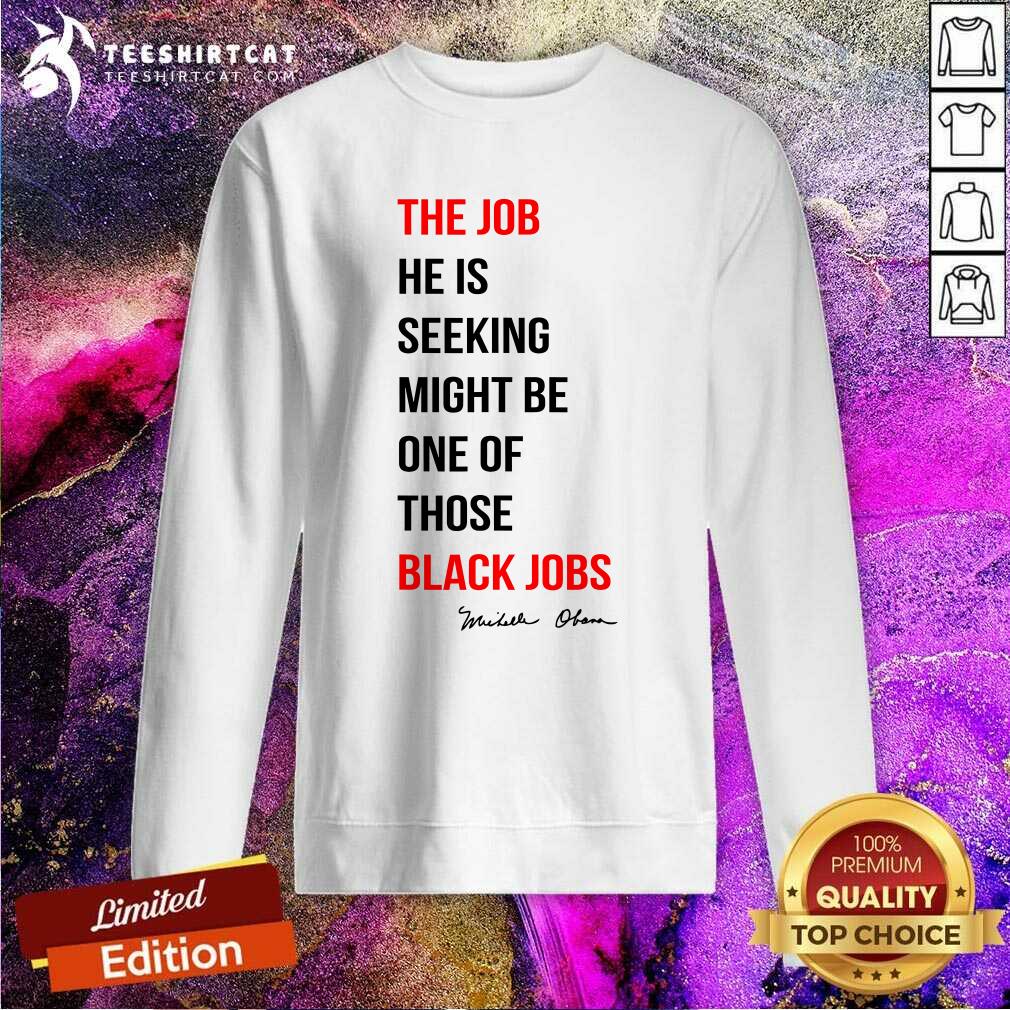 Original The Job He Is Seeking Might Be One Of Those Black Jobs Sweatshirt