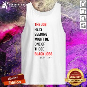 Original The Job He Is Seeking Might Be One Of Those Black Jobs Tank-top