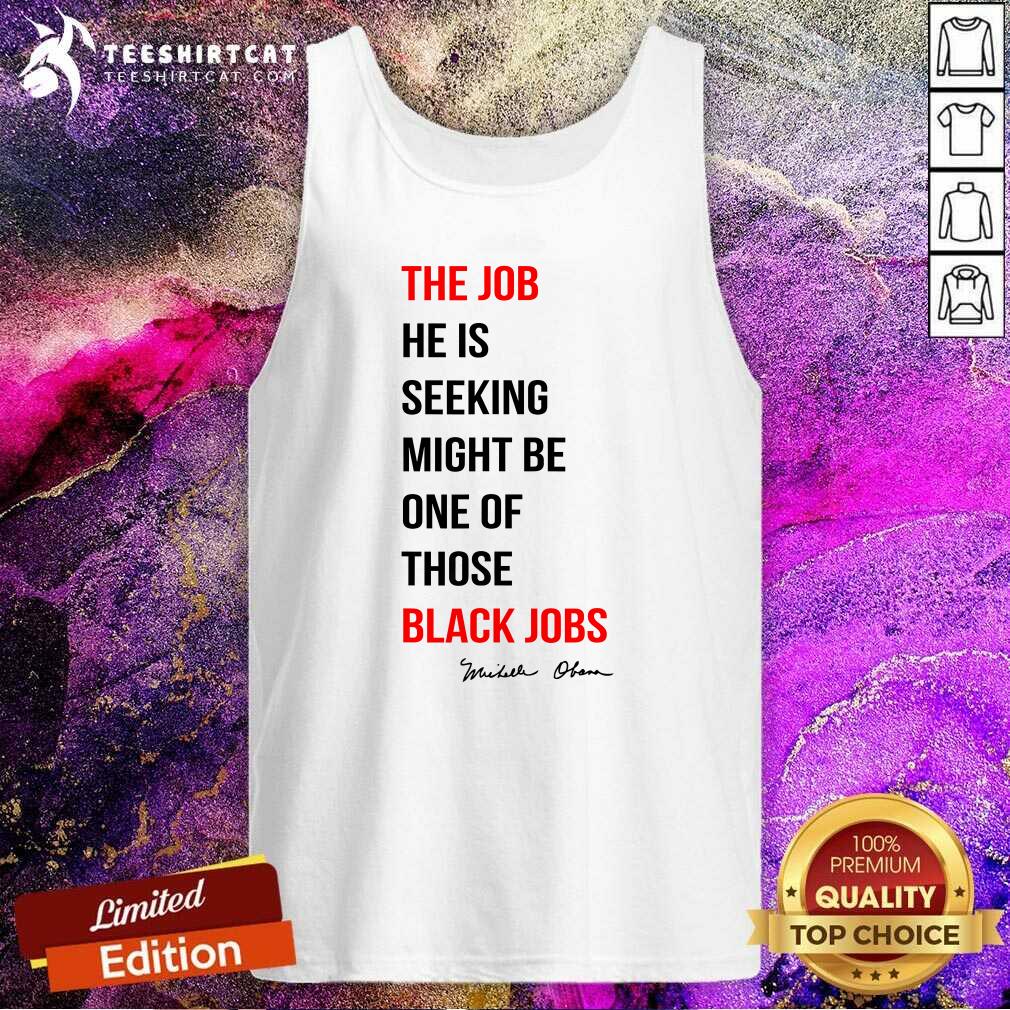 Original The Job He Is Seeking Might Be One Of Those Black Jobs Tank-top