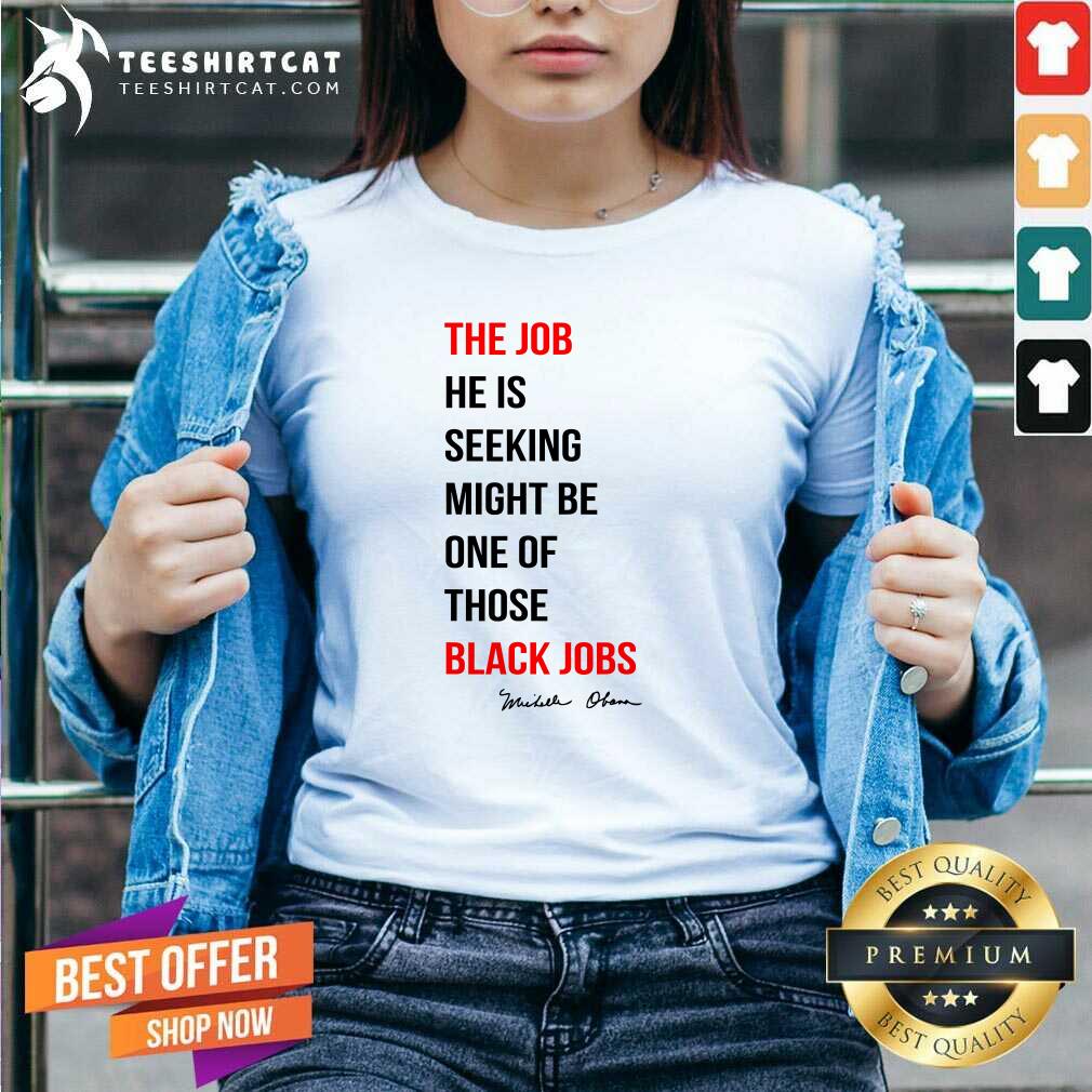 Original The Job He Is Seeking Might Be One Of Those Black Jobs V-neck