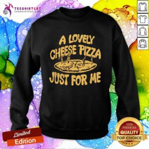 Funny Cheese Pizza Just For Me Sweatshirt