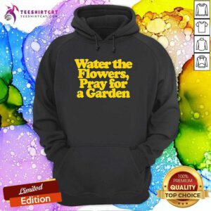 Funny Valley Water The Flowers Pray For A Garden Hoodie