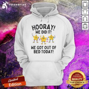 Nice Hooray We Did It We Got Out Of Bed Today Hoodie