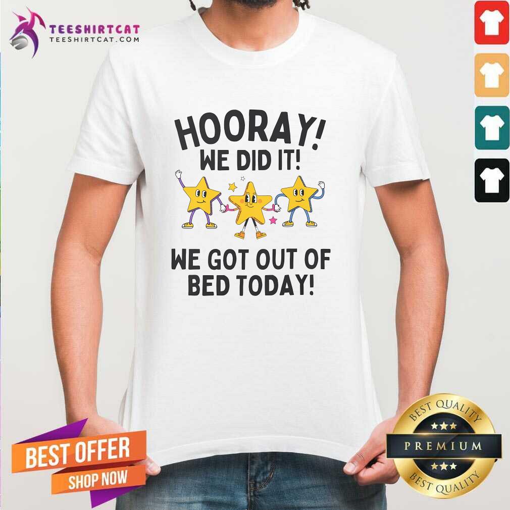 Nice Hooray We Did It We Got Out Of Bed Today T-Shirt