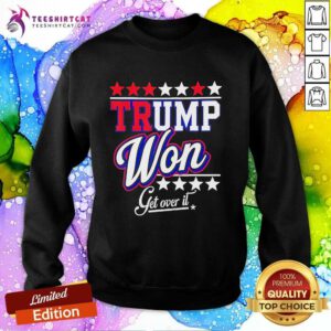 Funny Donald Trump Won Get Over It 2024 Trump Won Election Sweatshirt