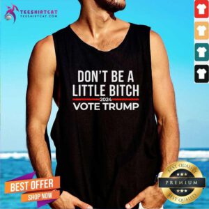 Funny Don't Be A Little Bitch 2024 Vote Trump Support Trump Tank-top