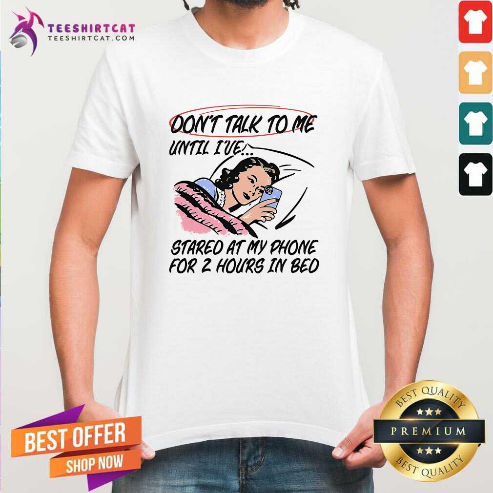 Funny Don't Talk To Me Until I've Stared At My Phone For 2 Hours T-Shirt