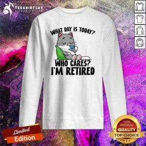 Good Cute What Day Is Today Who Cares I'm Retired Cat Sweatshirt
