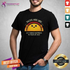 Good Tacos Are Life Let It Bring Happiness To Your Life Too T-Shirt