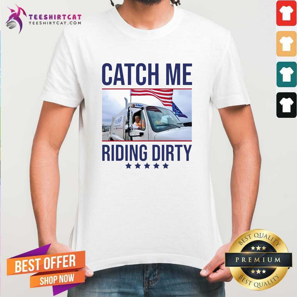 Nice Catch Me Riding Dirty Trump Garbage Man In Trash Truck T-Shirt