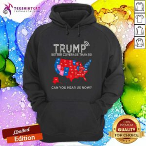 Nice Trump Better Coverage Than 5G Can You Hear Us Now Politics Hoodie