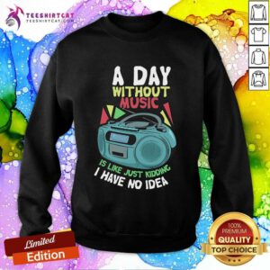 Official A Day Without Music Is Like Just Kidding I Have No Idea Sweatshirt