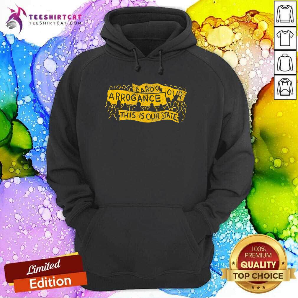 Original Pardon Our Arrogance This Is Our State Hoodie